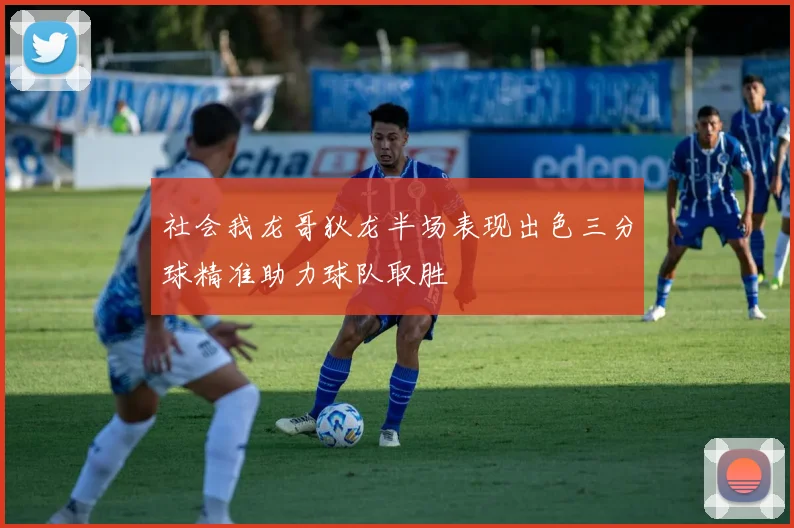 社会我龙哥狄龙半场表现出色三分球精准助力球队取胜