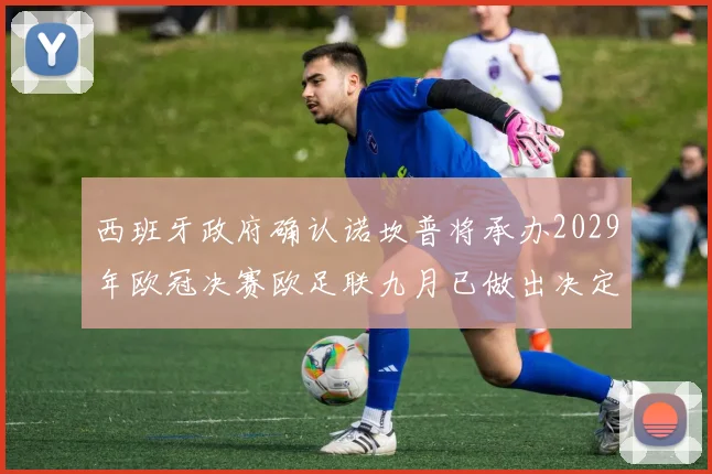 西班牙政府确认诺坎普将承办2029年欧冠决赛欧足联九月已做出决定