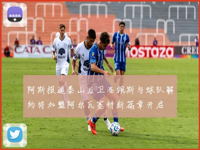 阿斯报道泰山后卫洛佩斯与球队解约将加盟阿尔瓦塞特新篇章开启