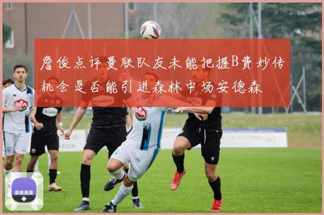 詹俊点评曼联队友未能把握B费妙传机会是否能引进森林中场安德森