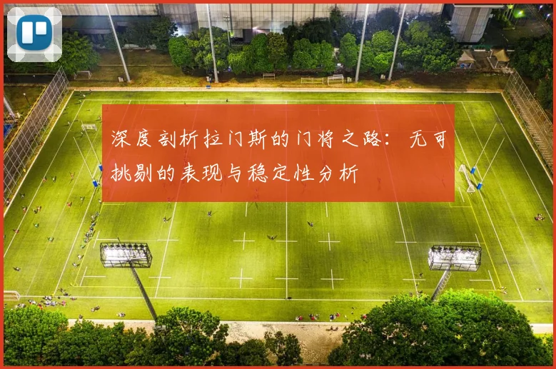 深度剖析拉门斯的门将之路：无可挑剔的表现与稳定性分析