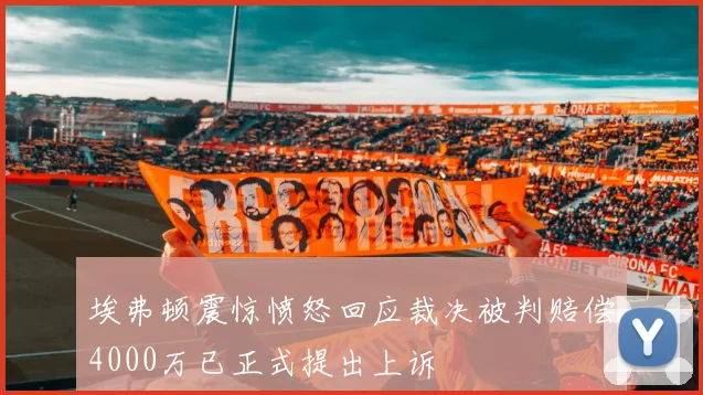 埃弗顿震惊愤怒回应裁决被判赔偿4000万已正式提出上诉