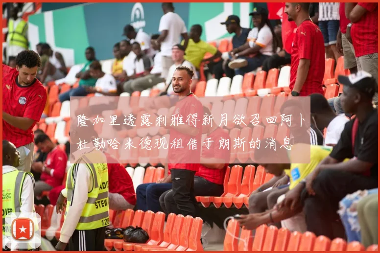 隆加里透露利雅得新月欲召回阿卜杜勒哈米德现租借于朗斯的消息