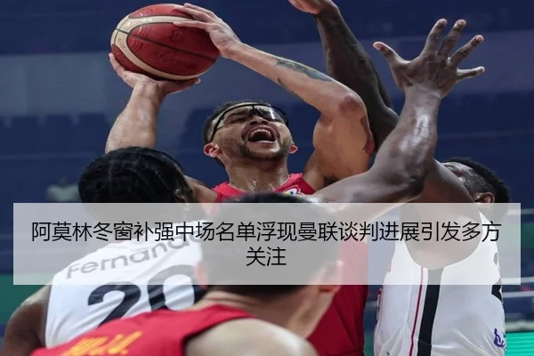 阿莫林冬窗补强中场名单浮现曼联谈判进展引发多方关注